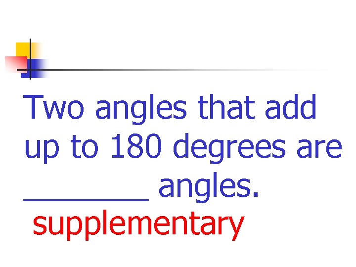 Two angles that add up to 180 degrees are _______ angles. supplementary 