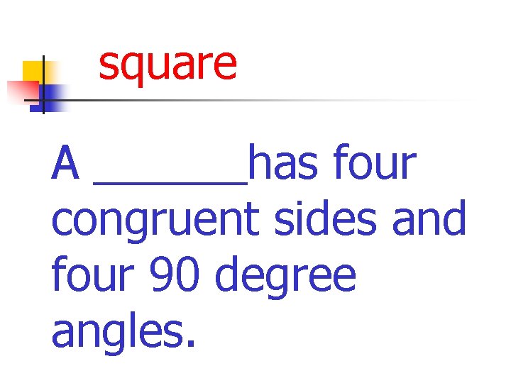 square A ______has four congruent sides and four 90 degree angles. 