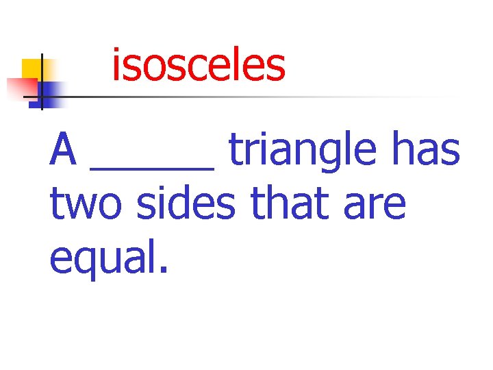 isosceles A _____ triangle has two sides that are equal. 