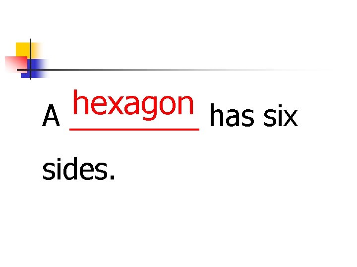 hexagon A ____ has six sides. 