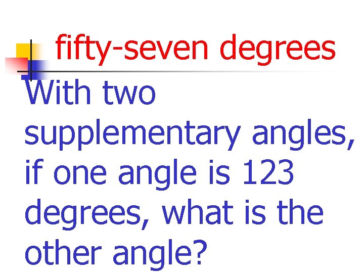 fifty-seven degrees With two supplementary angles, if one angle is 123 degrees, what is