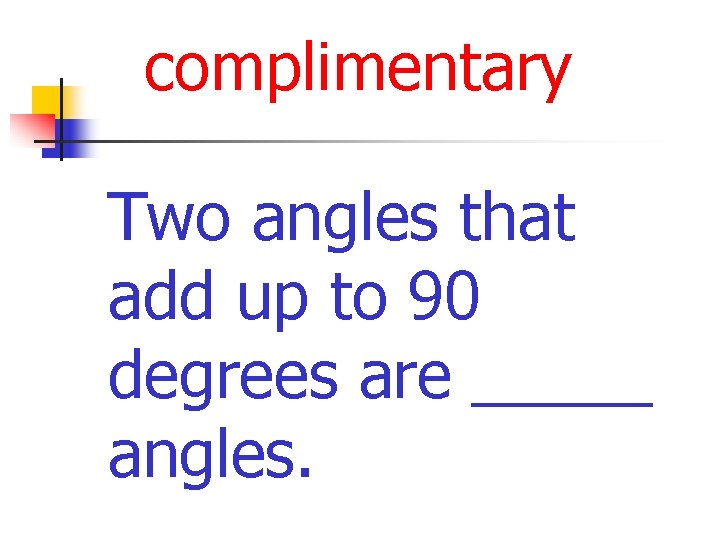 complimentary Two angles that add up to 90 degrees are _____ angles. 