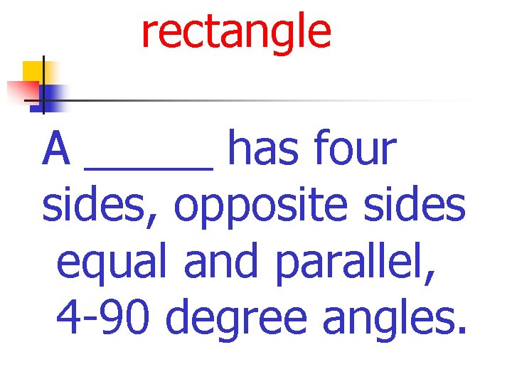 rectangle A _____ has four sides, opposite sides equal and parallel, 4 -90 degree