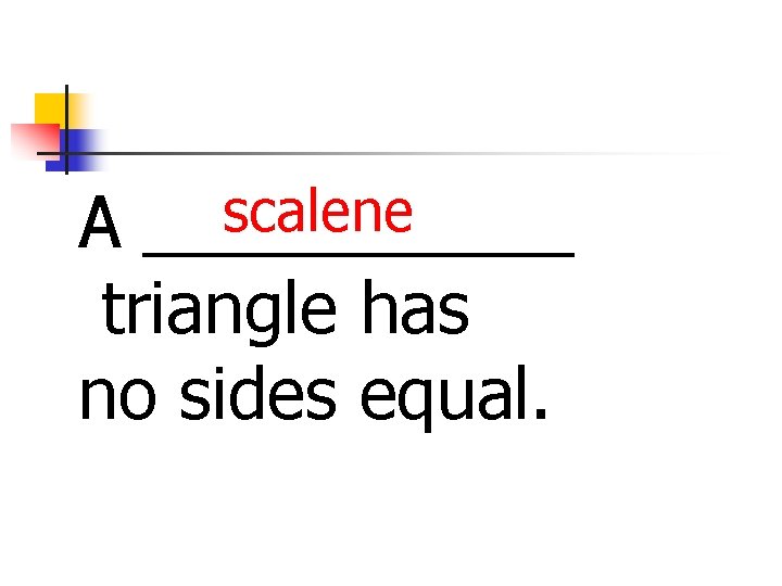 scalene A ______ triangle has no sides equal. 