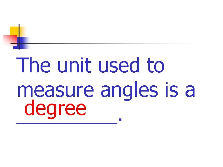 The unit used to measure angles is a degree _____. 