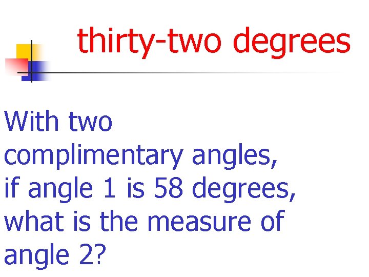 thirty-two degrees With two complimentary angles, if angle 1 is 58 degrees, what is