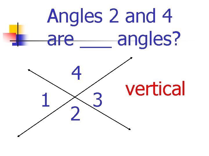 Angles 2 and 4 are ___ angles? 4 1 2 3 vertical 