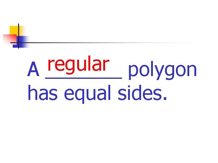 regular A _______ polygon has equal sides. 