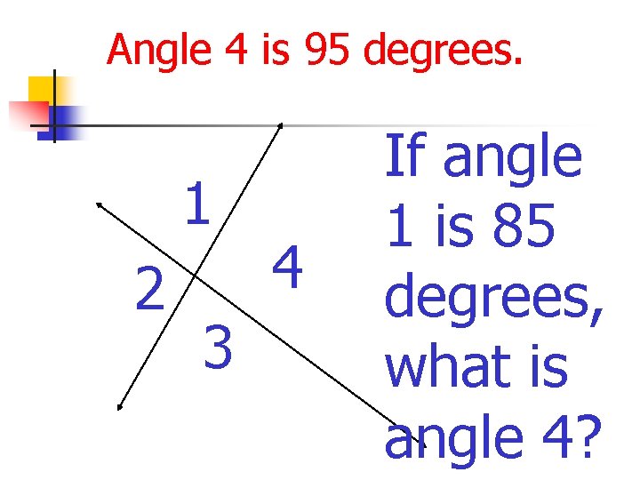 Angle 4 is 95 degrees. 1 2 3 4 If angle 1 is 85