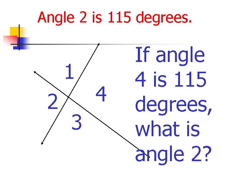 Angle 2 is 115 degrees. 1 2 3 4 If angle 4 is 115