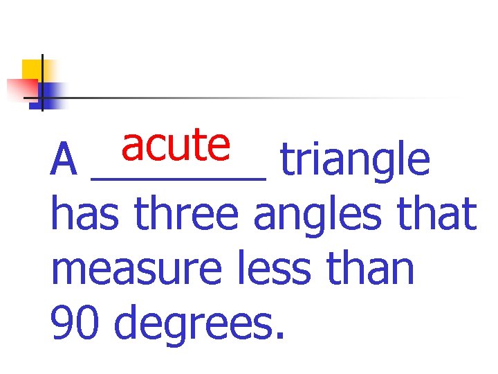 acute A _______ triangle has three angles that measure less than 90 degrees. 