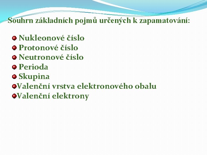 Souhrn základních pojmů určených k zapamatování: Nukleonové číslo Protonové číslo Neutronové číslo Perioda Skupina