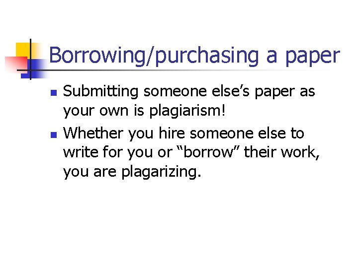 Borrowing/purchasing a paper n n Submitting someone else’s paper as your own is plagiarism!