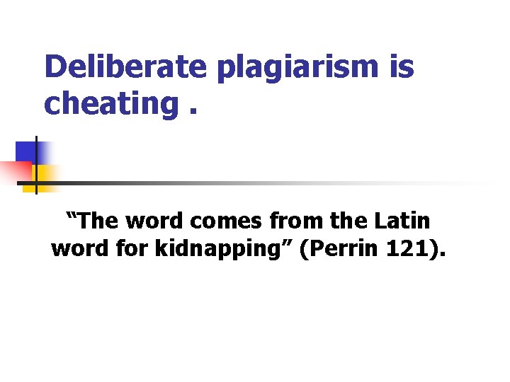 Deliberate plagiarism is cheating. “The word comes from the Latin word for kidnapping” (Perrin