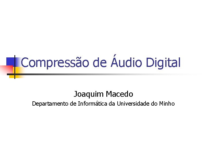 Compressão de Áudio Digital Joaquim Macedo Departamento de Informática da Universidade do Minho 