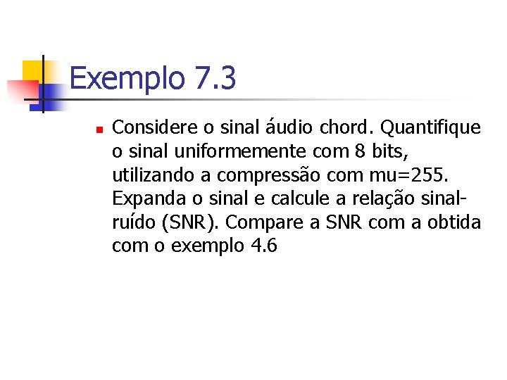 Exemplo 7. 3 n Considere o sinal áudio chord. Quantifique o sinal uniformemente com