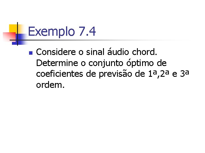 Exemplo 7. 4 n Considere o sinal áudio chord. Determine o conjunto óptimo de