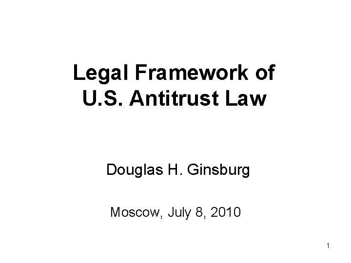 Legal Framework of U. S. Antitrust Law Douglas H. Ginsburg Moscow, July 8, 2010