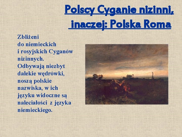 Polscy Cyganie nizinni, inaczej: Polska Roma Zbliżeni do niemieckich i rosyjskich Cyganów nizinnych. Odbywają