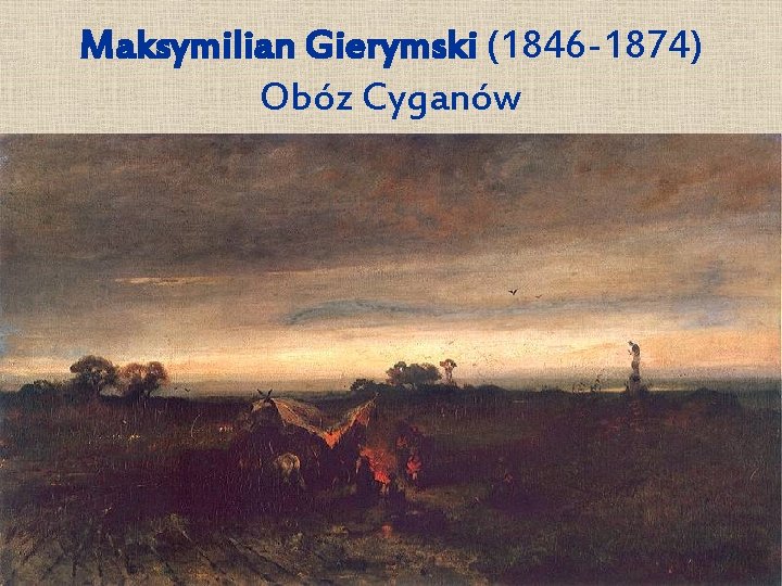 Maksymilian Gierymski (1846 -1874) Obóz Cyganów 