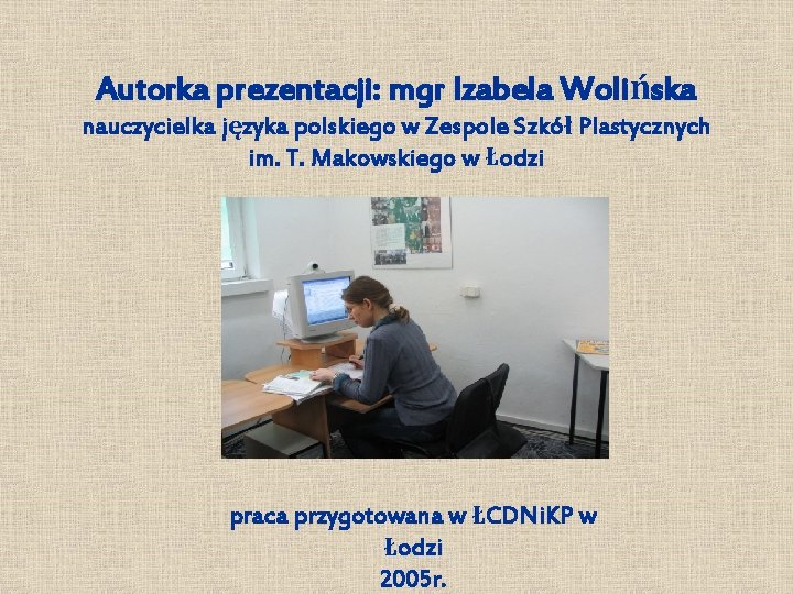 Autorka prezentacji: mgr Izabela Wolińska nauczycielka języka polskiego w Zespole Szkół Plastycznych im. T.