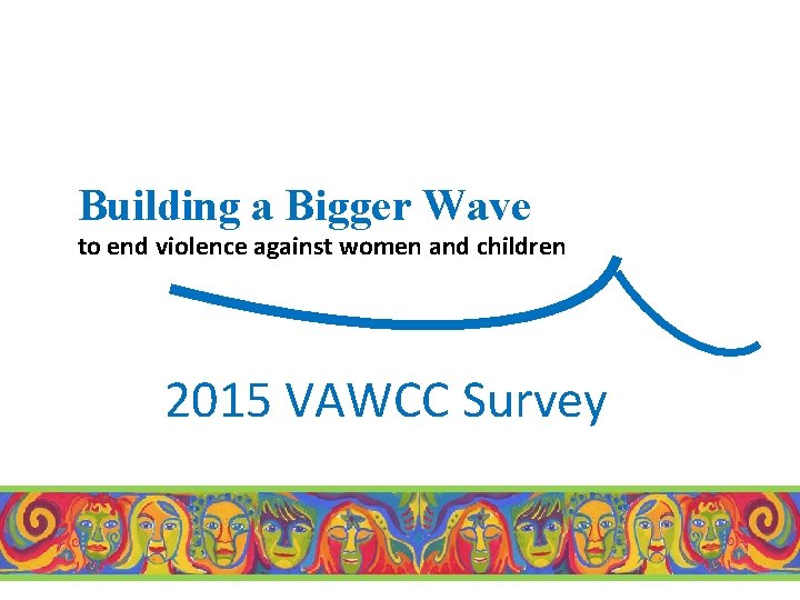 Building a Bigger Wave to end violence against women and children 2015 VAWCC Survey