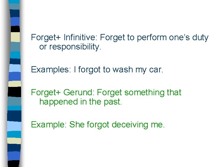 Forget+ Infinitive: Forget to perform one’s duty or responsibility. Examples: I forgot to wash