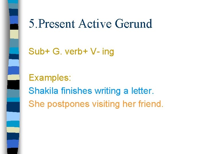 5. Present Active Gerund Sub+ G. verb+ V- ing Examples: Shakila finishes writing a
