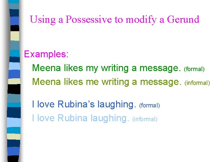 Using a Possessive to modify a Gerund Examples: Meena likes my writing a message.