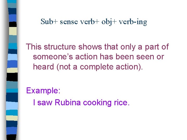 Sub+ sense verb+ obj+ verb-ing This structure shows that only a part of someone’s
