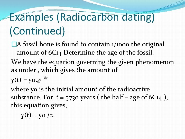 Examples (Radiocarbon dating) (Continued) �A fossil bone is found to contain 1/1000 the original