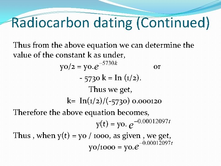 Radiocarbon dating (Continued) Thus from the above equation we can determine the value of