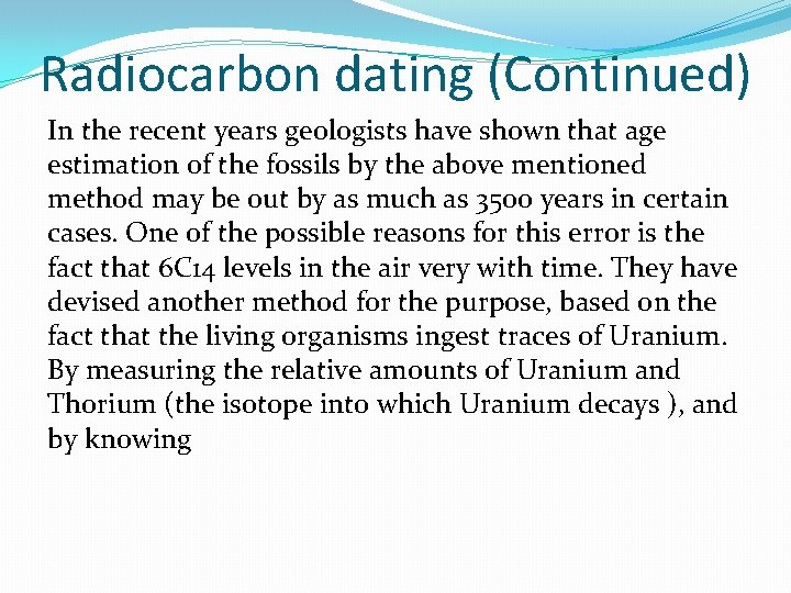 Radiocarbon dating (Continued) In the recent years geologists have shown that age estimation of