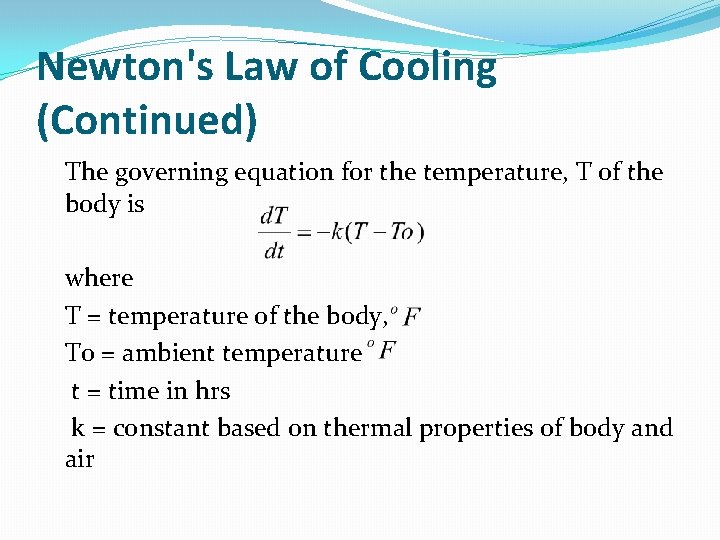 Newton's Law of Cooling (Continued) The governing equation for the temperature, T of the