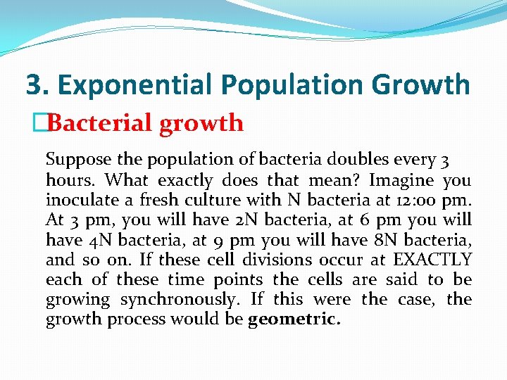 3. Exponential Population Growth �Bacterial growth Suppose the population of bacteria doubles every 3