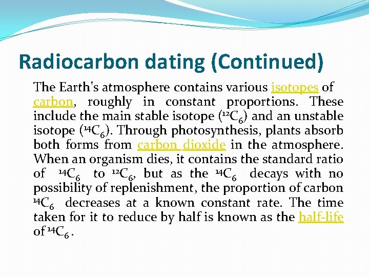 Radiocarbon dating (Continued) The Earth's atmosphere contains various isotopes of carbon, roughly in constant