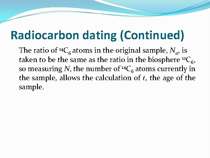 Radiocarbon dating (Continued) The ratio of 14 C 6 atoms in the original sample,