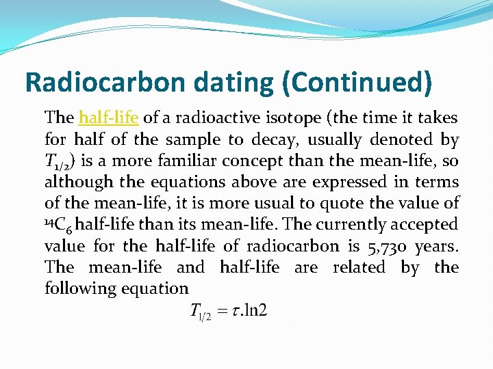 Radiocarbon dating (Continued) The half-life of a radioactive isotope (the time it takes for