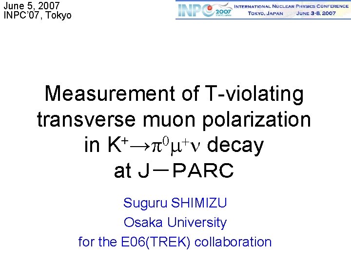 June 5, 2007 INPC’ 07, Tokyo Measurement of T-violating transverse muon polarization + 0