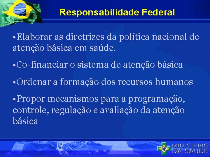 Responsabilidade Federal • Elaborar as diretrizes da política nacional de atenção básica em saúde.