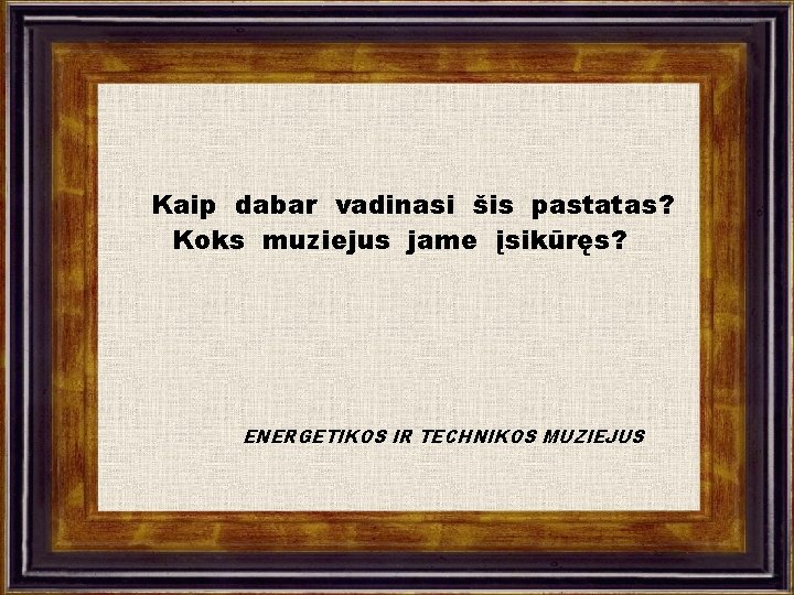 Kaip dabar vadinasi šis pastatas? Koks muziejus jame įsikūręs? ENERGETIKOS IR TECHNIKOS MUZIEJUS 