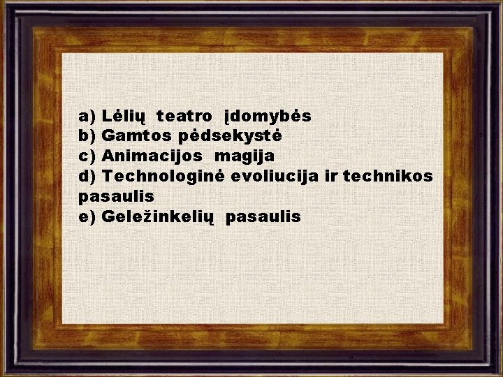 a) Lėlių teatro įdomybės b) Gamtos pėdsekystė c) Animacijos magija d) Technologinė evoliucija ir