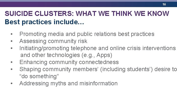 16 SUICIDE CLUSTERS: WHAT WE THINK WE KNOW Best practices include… • Promoting media