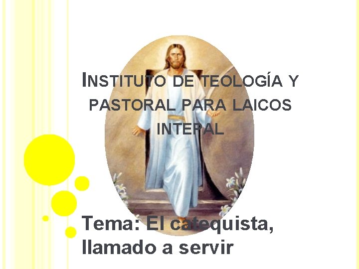 INSTITUTO DE TEOLOGÍA Y PASTORAL PARA LAICOS INTEPAL Tema: El catequista, llamado a servir