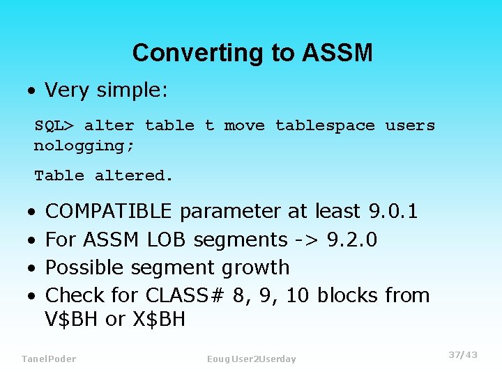 Converting to ASSM • Very simple: SQL> alter table t move tablespace users nologging;