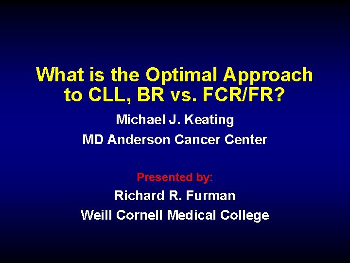 What is the Optimal Approach to CLL, BR vs. FCR/FR? Michael J. Keating MD