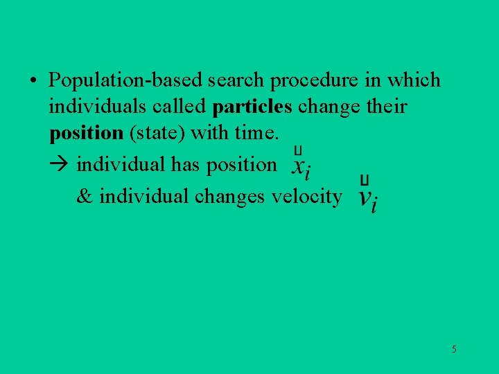  • Population-based search procedure in which individuals called particles change their position (state)