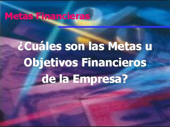 Metas Financieras ¿Cuáles son las Metas u Objetivos Financieros de la Empresa? 