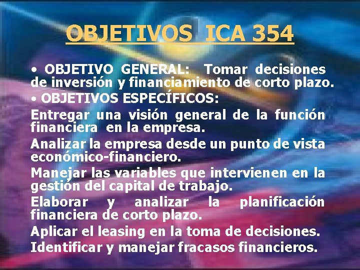 OBJETIVOS ICA 354 • OBJETIVO GENERAL: Tomar decisiones de inversión y financiamiento de corto OBJETIVOS ICA 354 • OBJETIVO GENERAL: Tomar decisiones de inversión y financiamiento de corto