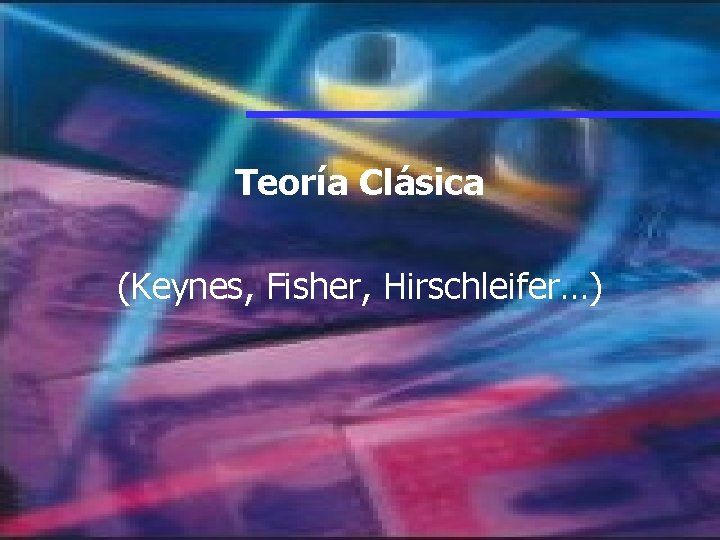 Teoría Clásica (Keynes, Fisher, Hirschleifer…) 